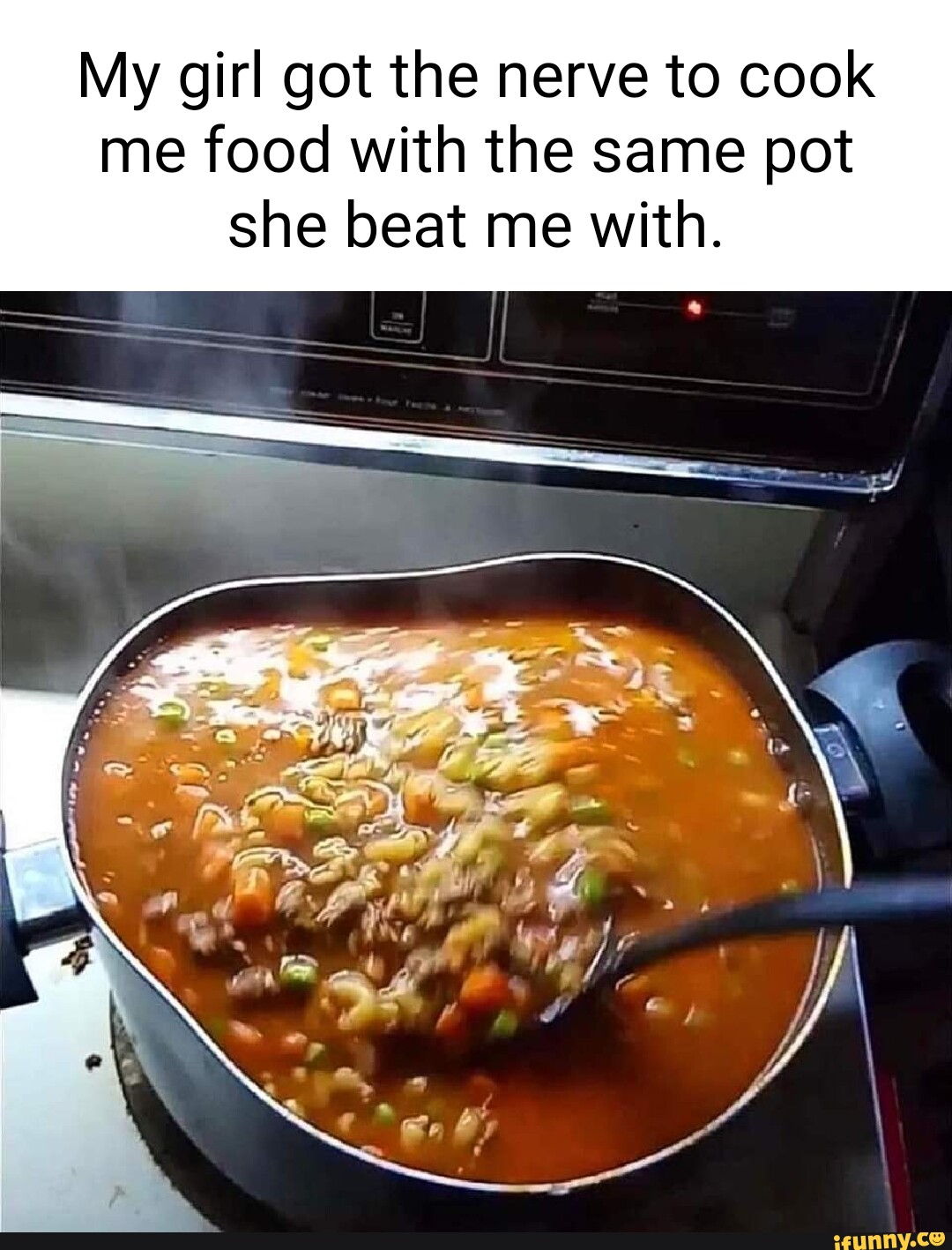 My girl got the nerve to cook me food with the same pot she beat me ...