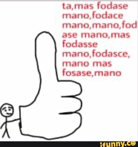 ta,mas fodase
mano,fodace
mano,mano,fod
ase mano,mas
fodasse
mano, fodasce,
mano mas