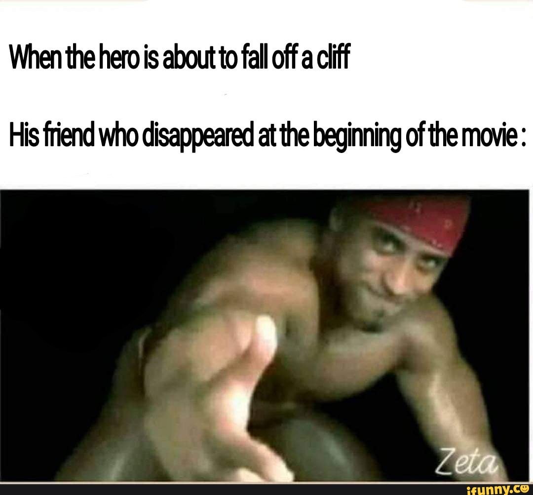 When the hero is about to fall off a cliff
His friend who disappeared at the beginning of the movie: