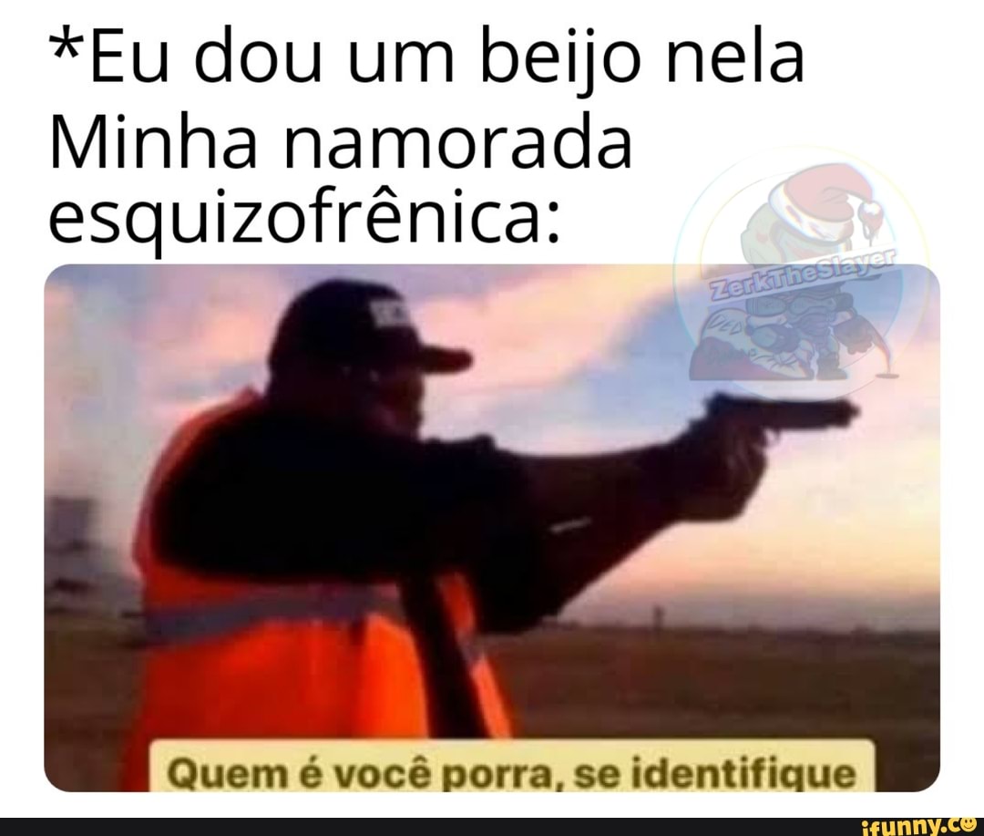*Eu dou um beijo nela Minha namorada esquizofrênica Quem é você porra, se identifique iFunny *Eu dou um beijo nela Minha namorada esquizofrênica Quem é você porra, se identifique iFunny