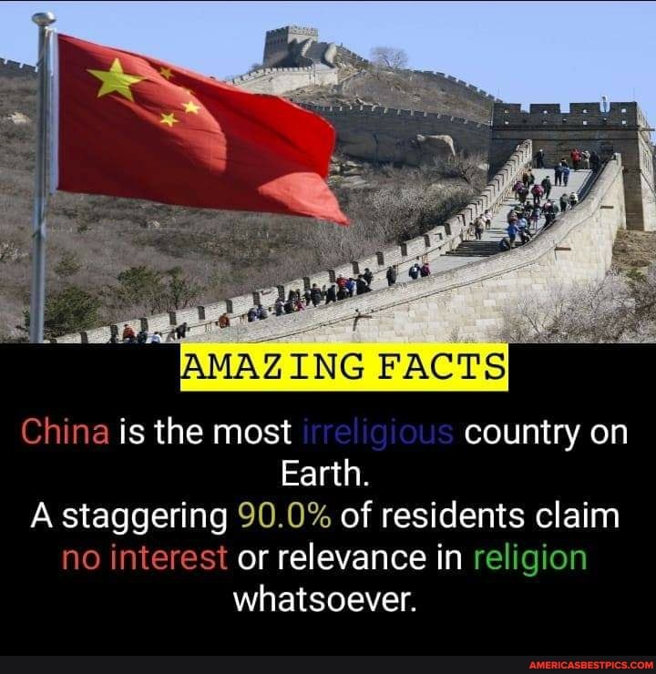 AMAZING PACTS
China is the most country on
Earth.
A staggering 90.0% of residents claim no interest or relevance in religion whatsoever,