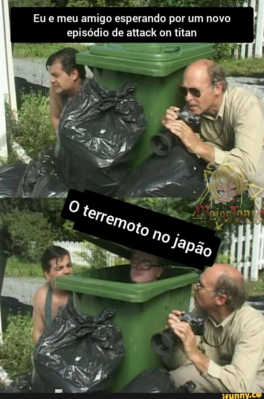 I Eu e meu amigo esperando por um novo episódio de attack on titan
E ES