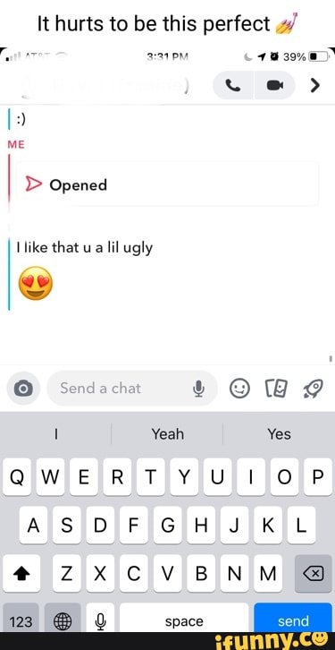 It hurts to be this perfect /
PM
@ >
D> Opened
Iike that ua lil ugly
Senda chat
Yeah Yes
QWERTY Ul O P
ASDF GHJKL
CVBNM
meo vs
