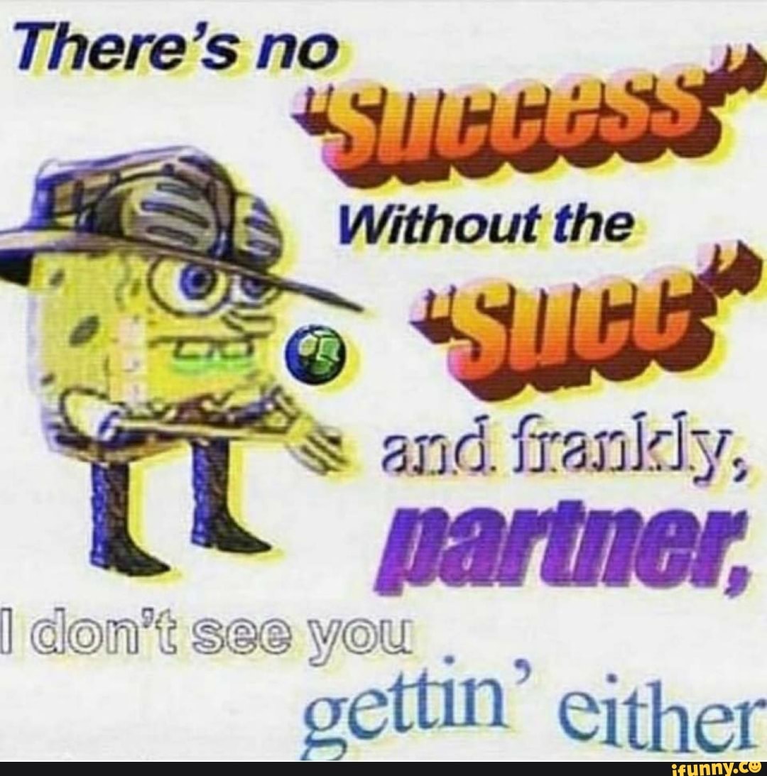 There's no
I don't See you gettin' either