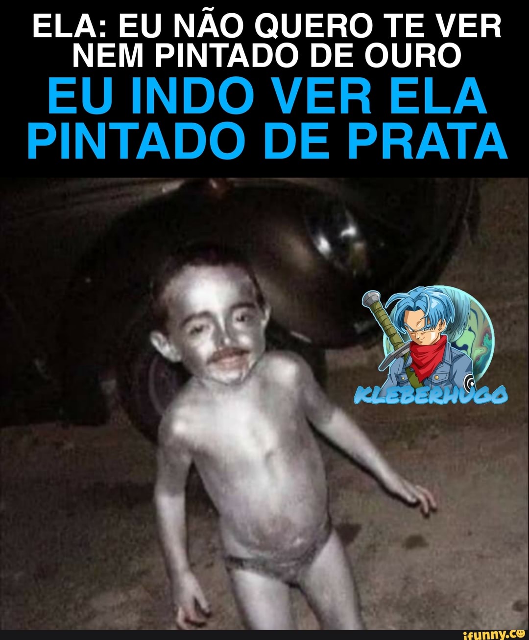 ELA: EU NÃO QUERO TE VER NEM PINTADO DE OURO
EU INDO VER ELA PINTADO DE PRATA