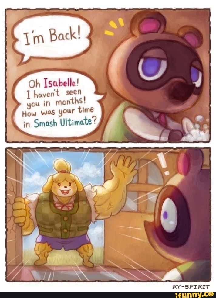 Oh Isabelle!
Lhavent seen
ou in months!
How was your time
in Smash Ultimate?
RY-SPIRIT