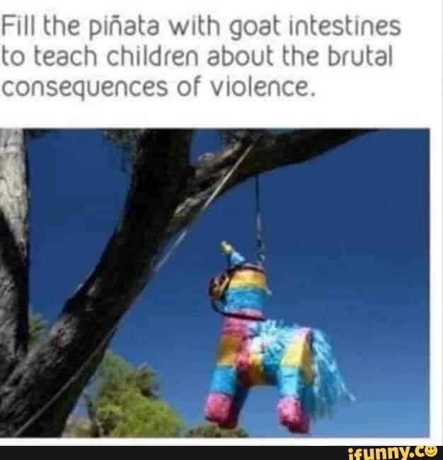 Fill the pifata with goat intestines to teach children about the brutal consequences of violence.