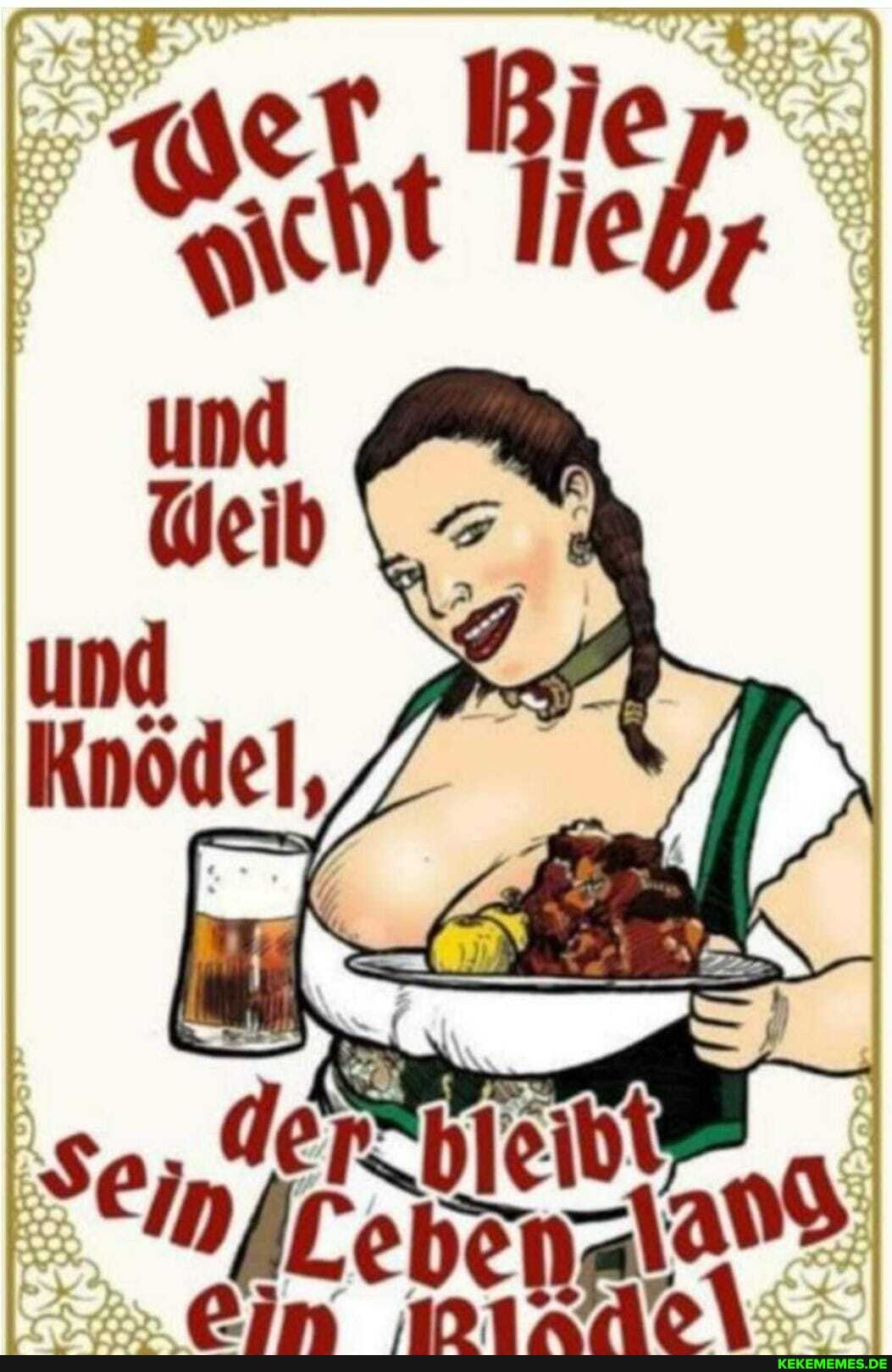 und
Weib
und
Knödel,