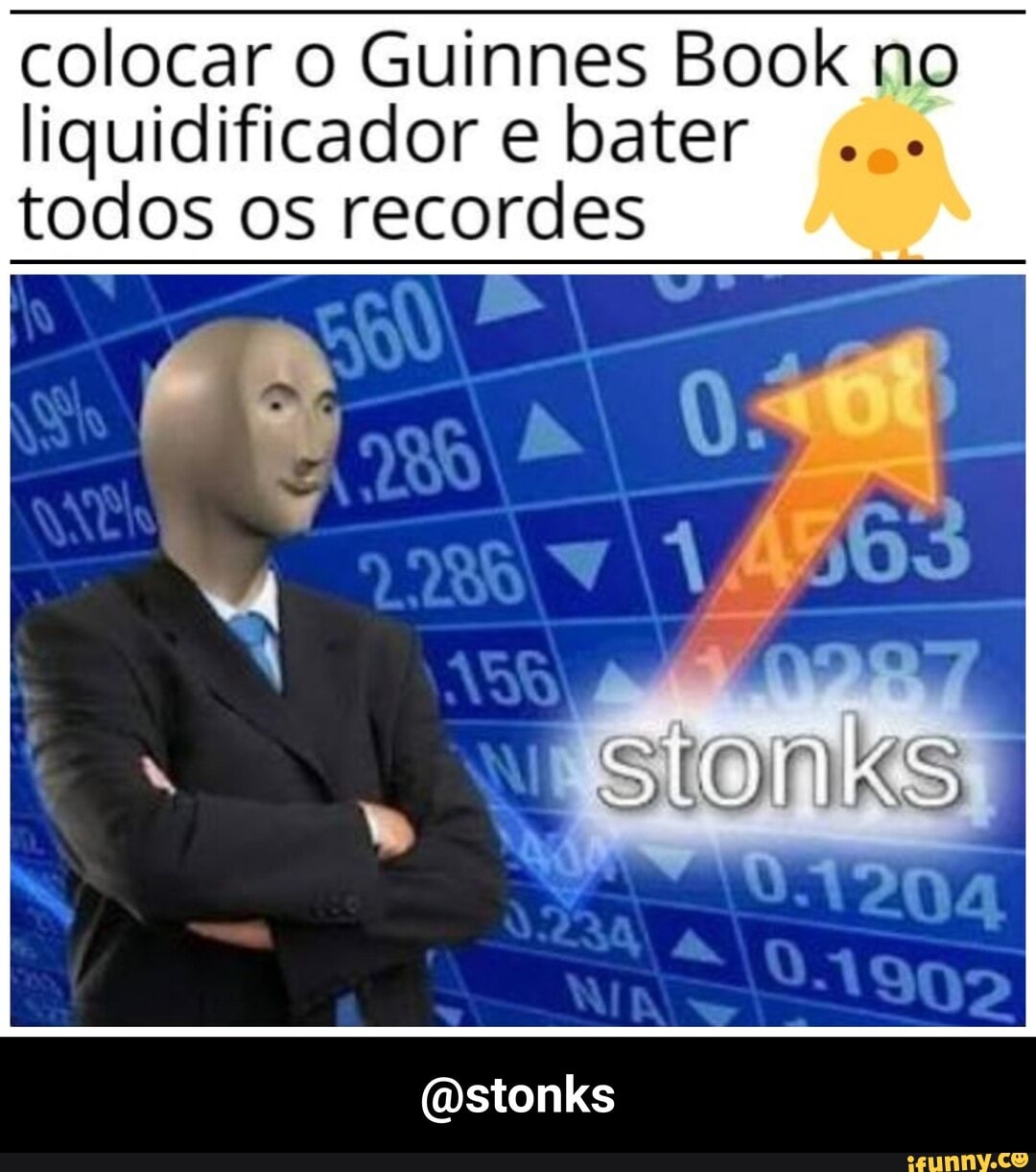 colocar o Guinnes Book no
liquidificador e bater
todos os recordes - @stonks