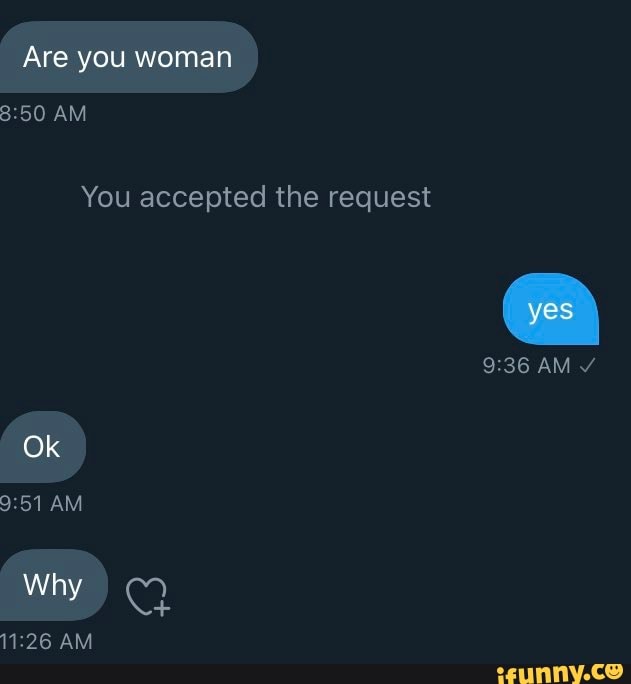 Are you woman
AM
You accepted the request
yes
AM Ok
AM
Why )
AM