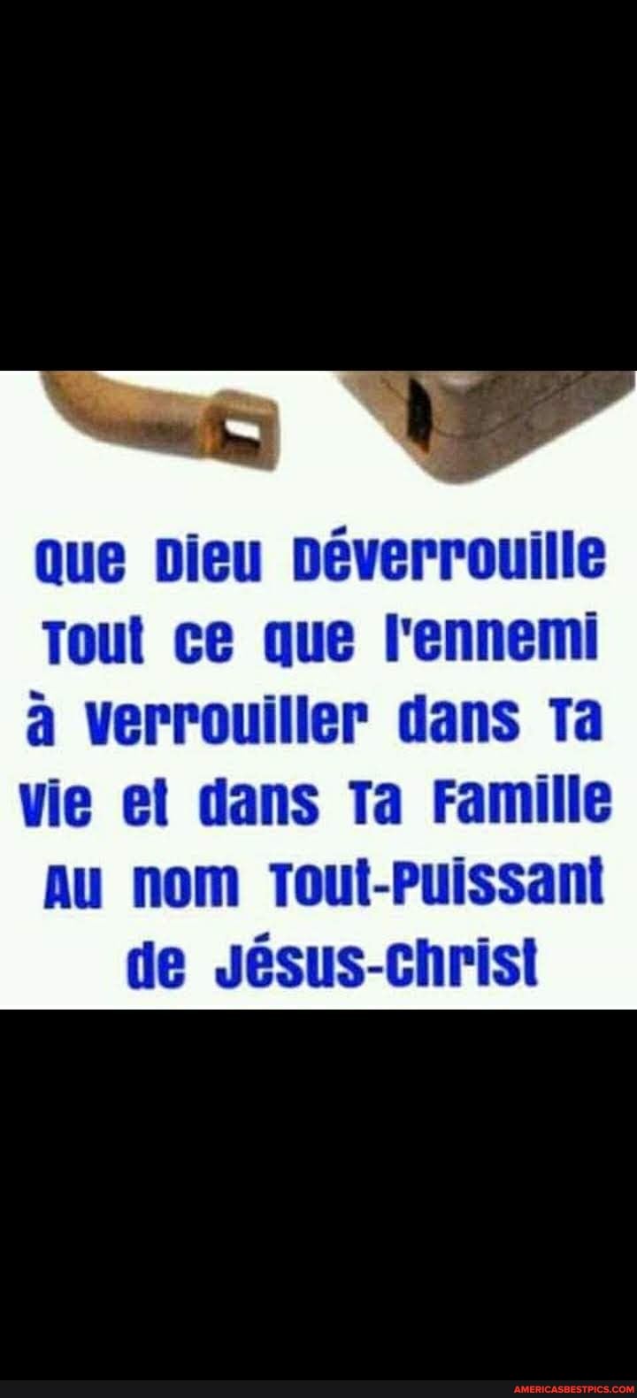 Que Dieu Deverrouille
Tout ce que l'ennemi
a verrouiller dans Ta
vie et dans Ta Famille
Au nom Tout-Puissant de Jvesus-christ