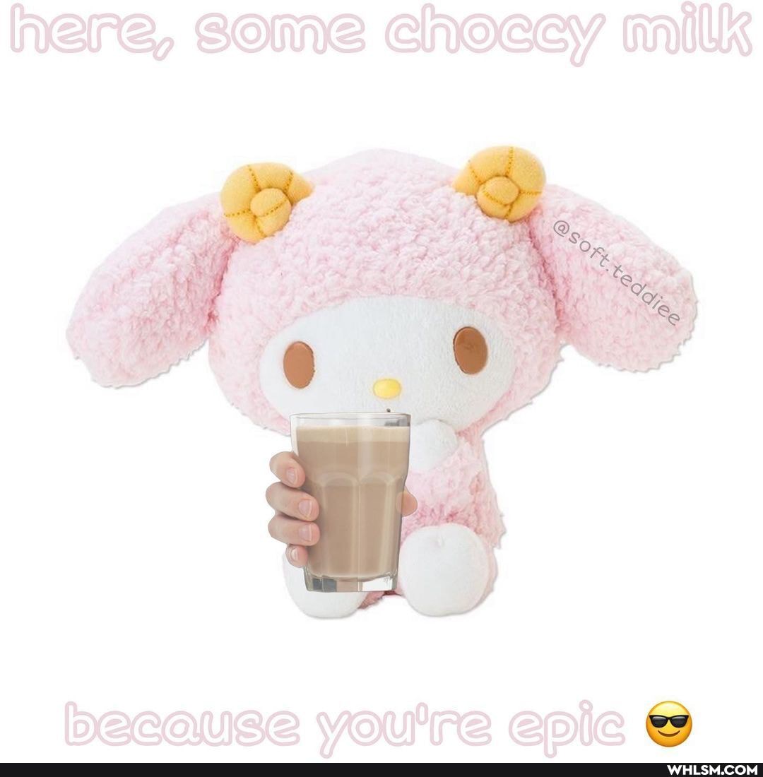 here, some chocey milk
because DICH