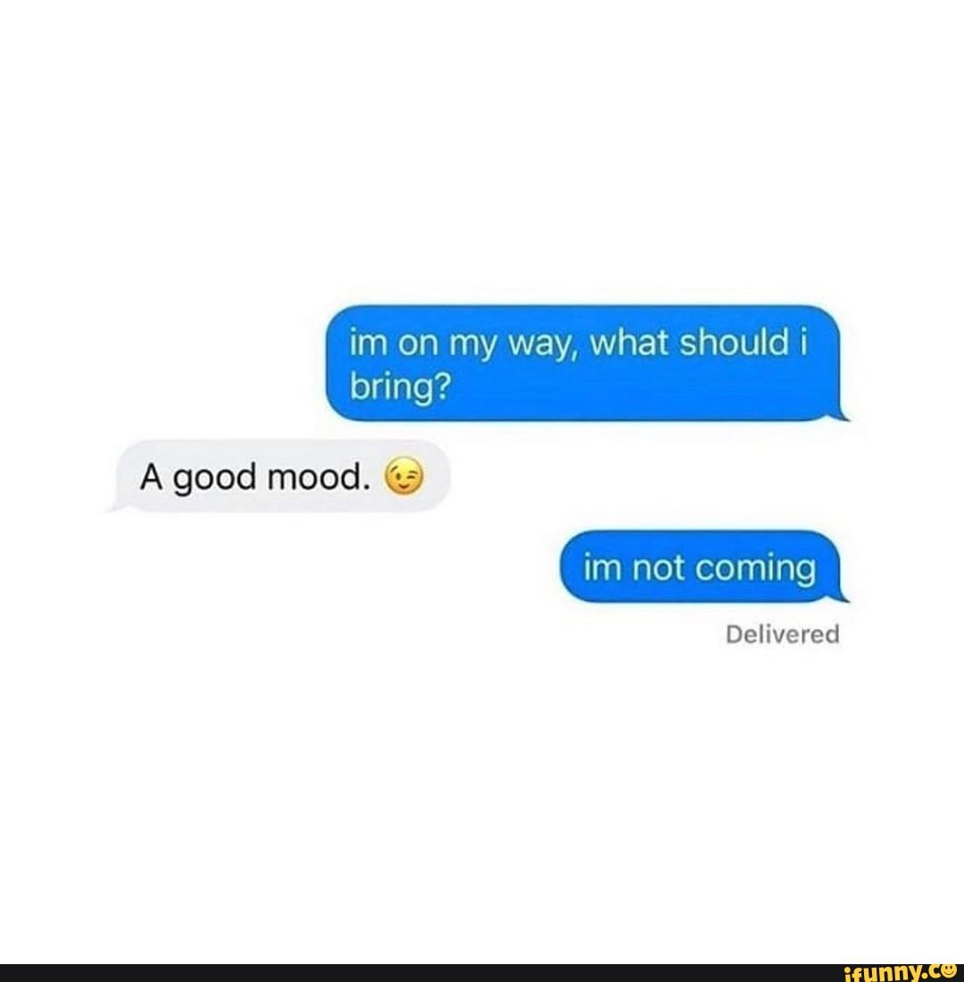 im on my way, what should bring?
A good mood.
Delivered
