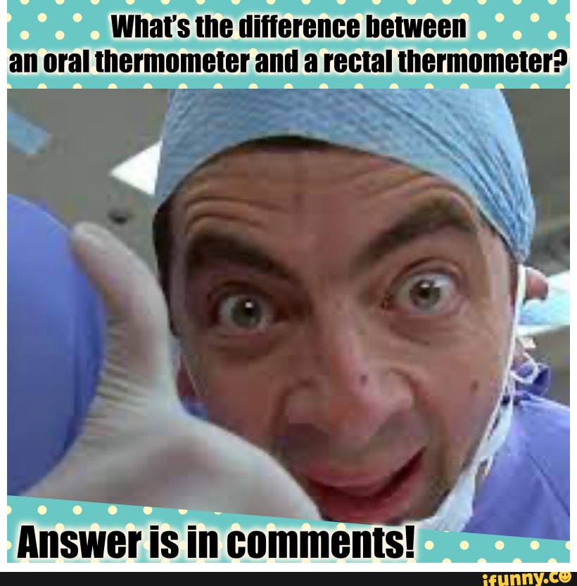 Riddle What's the difference between a rectal thermometer? Answer is