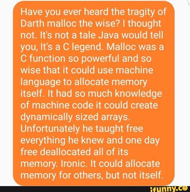 Have you ever heard the tragity of Darth malloc the wise? I thought not ...