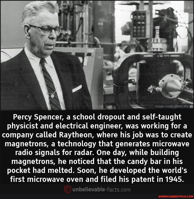 Percy Spencer, a school dropout and self-taught physicist and electrical engineer, was working for a company called Raytheon, where his job was to create magnetrons, a technology that generates microwave radio signals for radar. One day, while building magnetrons, he noticed that the candy bar in his pocket had melted. Soon, he developed the world's first microwave oven and filed his patent in 1945.