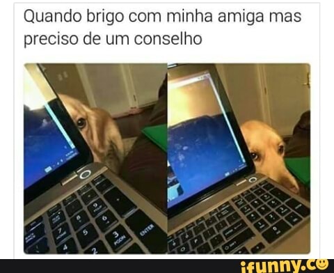 Quando brigo com minha amiga mas
preciso de um conselho