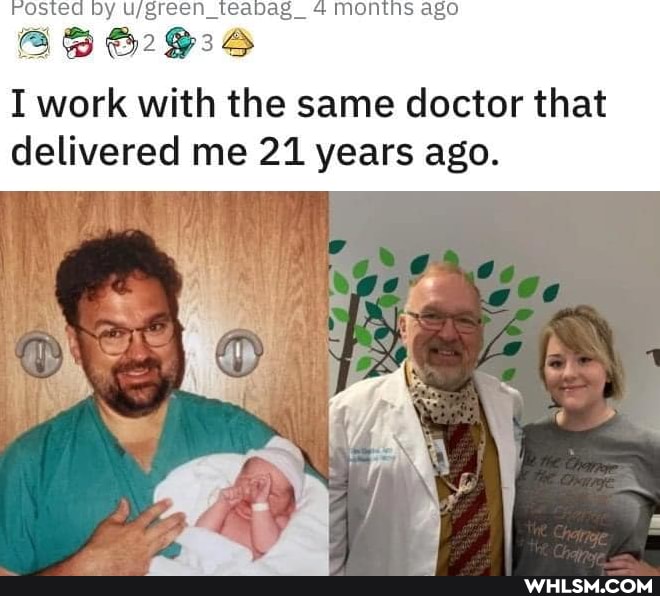 ed Dy montns ago
I work with the same doctor that delivered me 21 years ago.