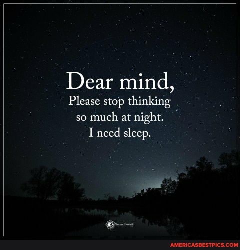 Dear mind,
Please stop thinking so much at night.
Ineed sleep.