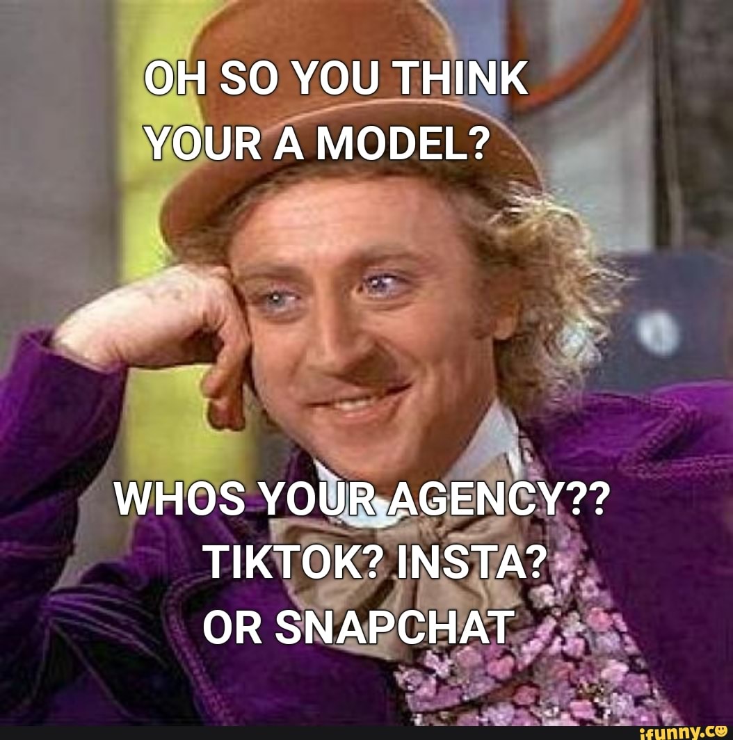 OH SO YOU THINK
YOUR MODEL?
YOUR AAGENEY??
TIKTOK? INSTA?
OR SNAPCHAT