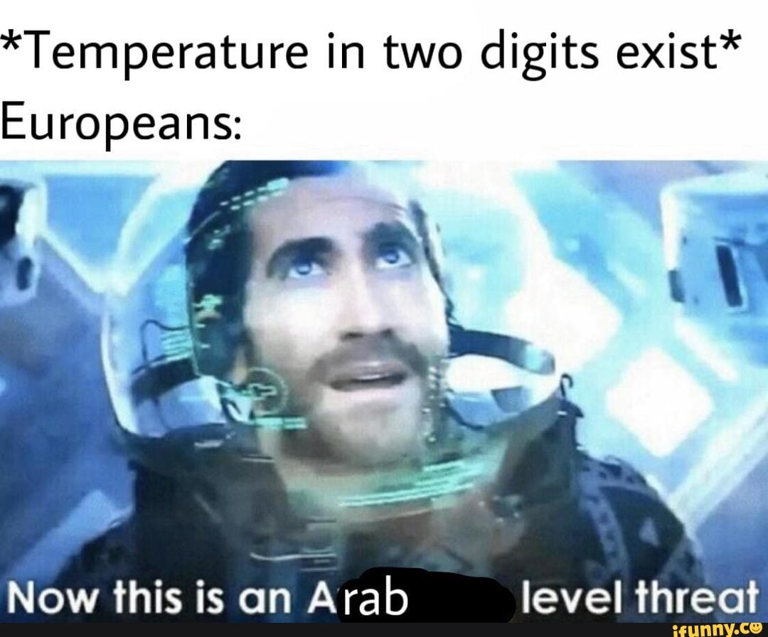 *Temperature in two digits exist* Europeans: Now this is an Arab level ...