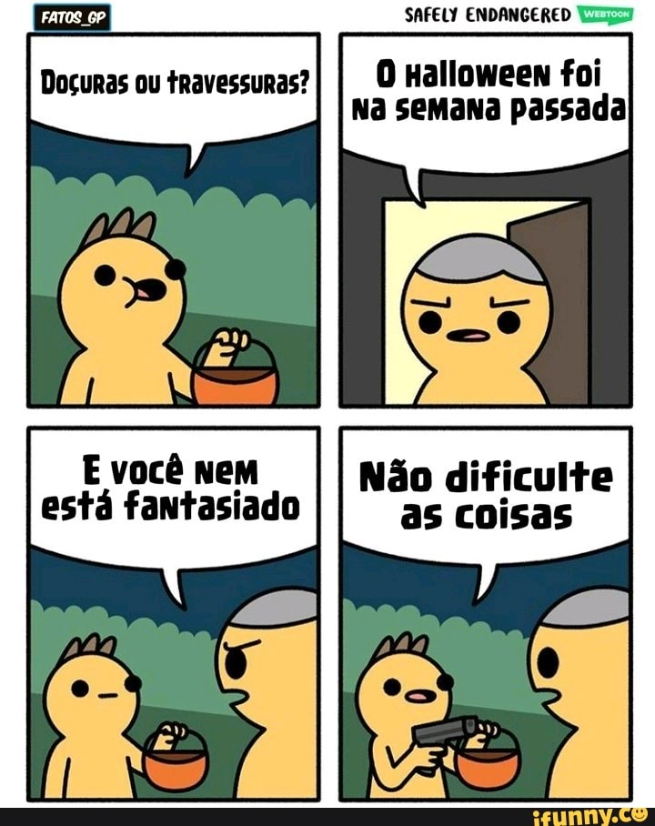 E você nem está fantasiado
O Halloween foi
Na semana passada
Não dificulte as coisas
