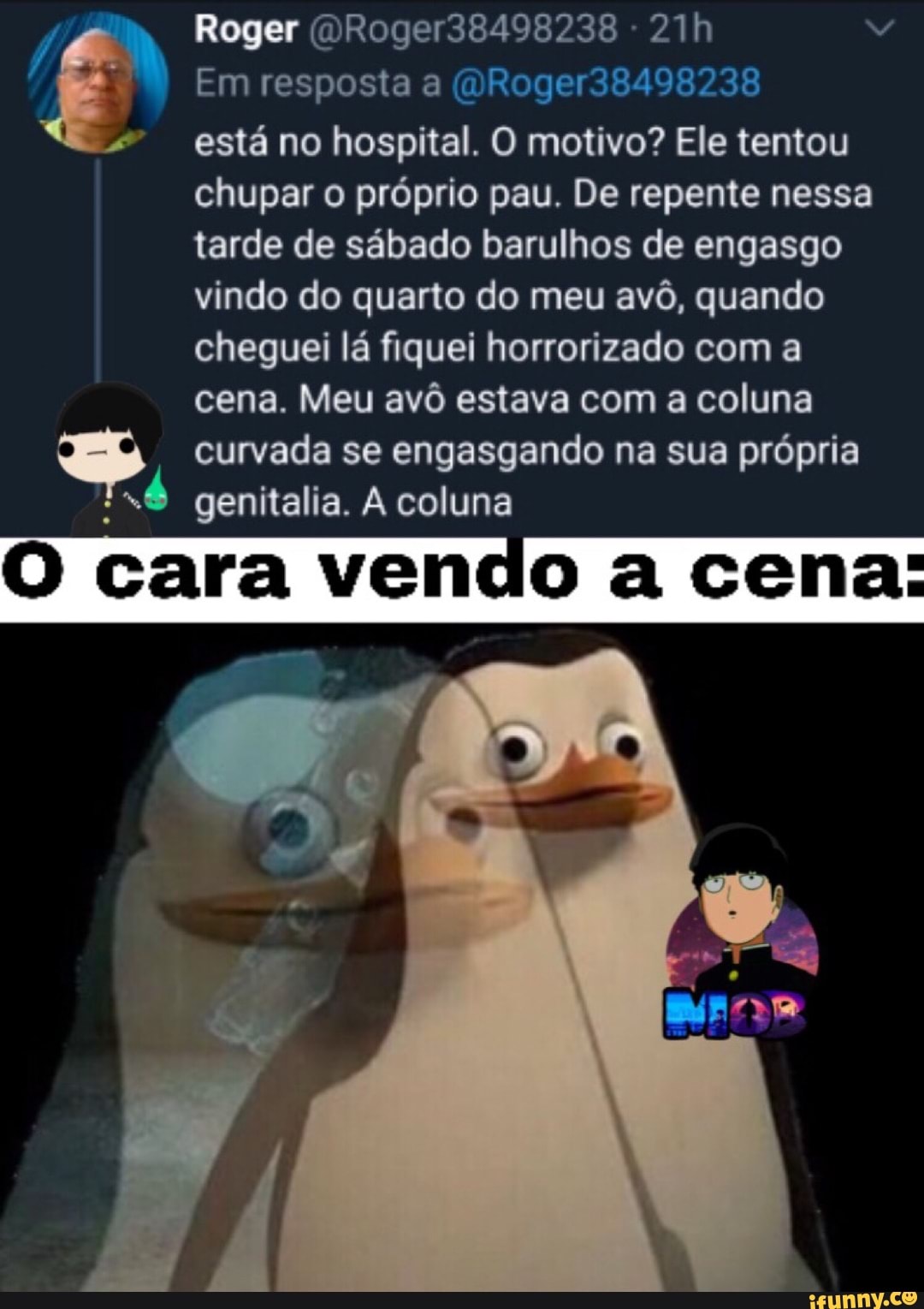 8 Em resposta a ()Roger38498238
"esta no hospital. O motivo? Ele tentou
chupar o próprio pau. De repente nessa
tarde de sábado barulhos de engasgo
vindo do quarto do meu avô, quando
cheguei lá fiquei horrorizado com a
cena. Meu avô estava com a coluna
E curvada se engasgando na sua própria
x4 genitalia. A coluna
O cara vendo acena