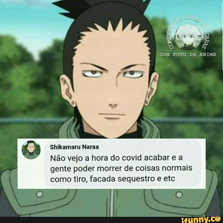 COM FOTO DE ANIME Shikamaru Narsa Não vejo a hora do covid acabar e a gente  poder morrer de coisas normais como tiro, facada sequestro e etc - iFunny  Brazil