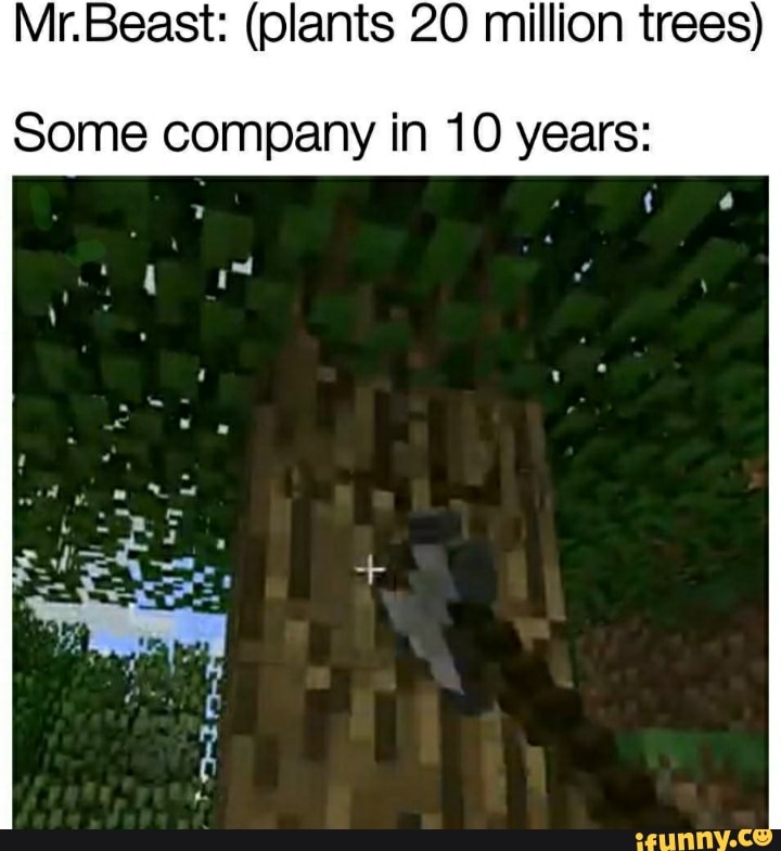 Mr.Beast: (plants 20 million trees) Some company in 10 years: - iFunny