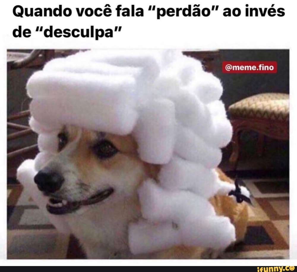 Quando você fala "perdão" ao invés
de "desculpa"