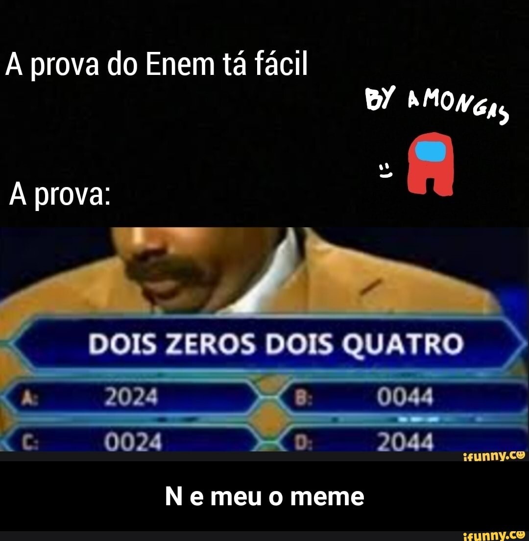 prova do Enem tá fácil
prova:
DOIS ZEROS DOIS QUATRO
2024
9021
isunny.co
e meu meme - N e meu o meme