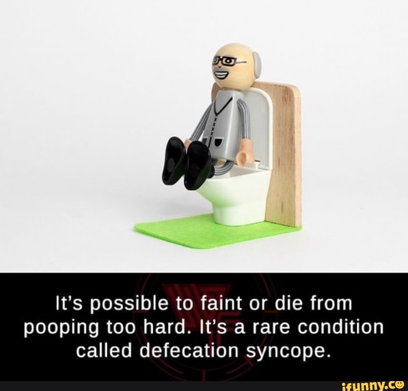 It's possible to faint or die from pooping too hard. It's a rare