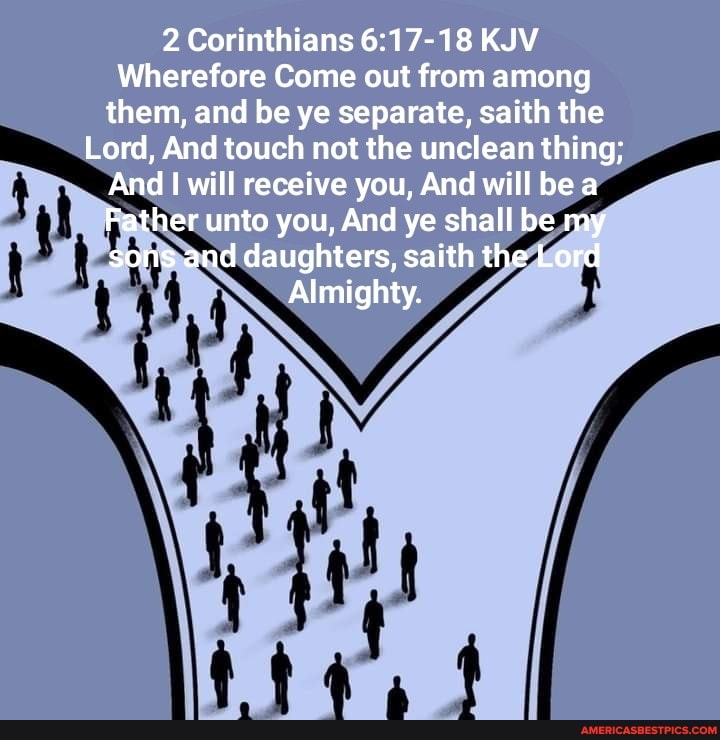 2 Corinthians KJV Wherefore Come out from among them, and be ye separate,  saith the Lord,