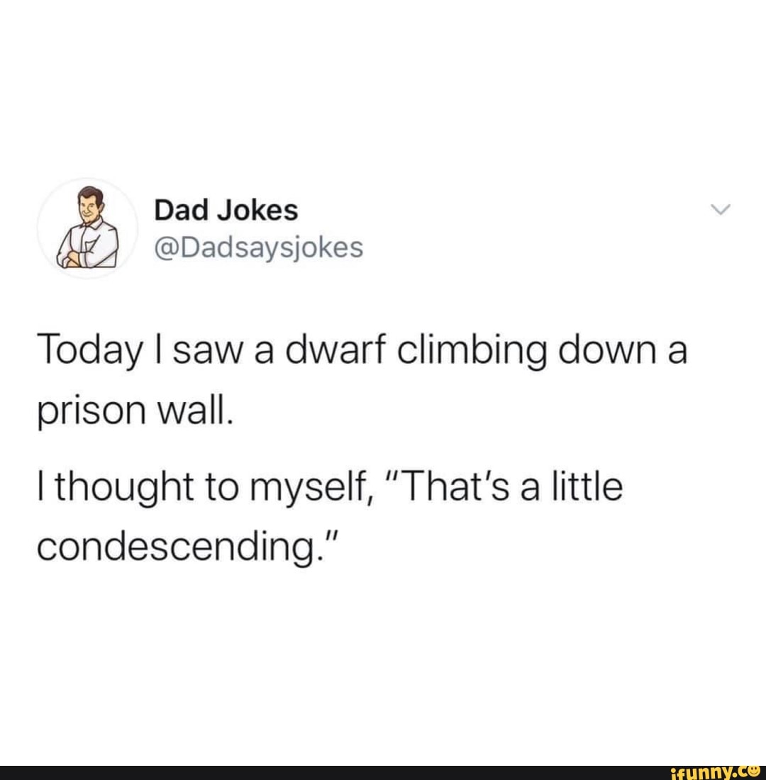 Dad Jokes
@Dadsaysjokes
Today I saw a dwarf climbing down a
prison wall.
thought to myself, "That's a little condescending."