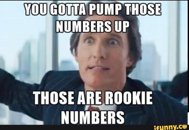 YOU GOTTA PUMP THOSE NUMBERS UP THOSE ARE ROOKIE NUMBERS - iFunny Brazil