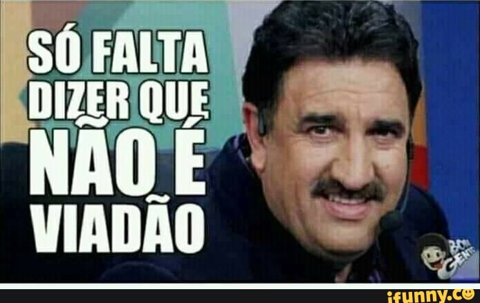 SO FALTA DIZER QUE
NÃO VIADÃO
