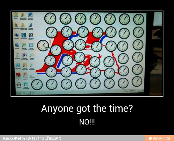 Anyone got the time? - Anyone got the time?
NO!!!