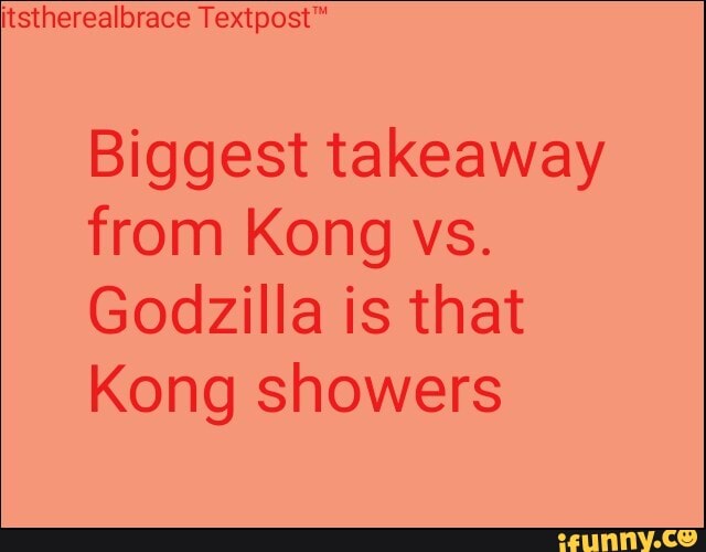 itstherealbrace
Biggest takeaway from Kong vs.
Godzilla is that
Kong showers