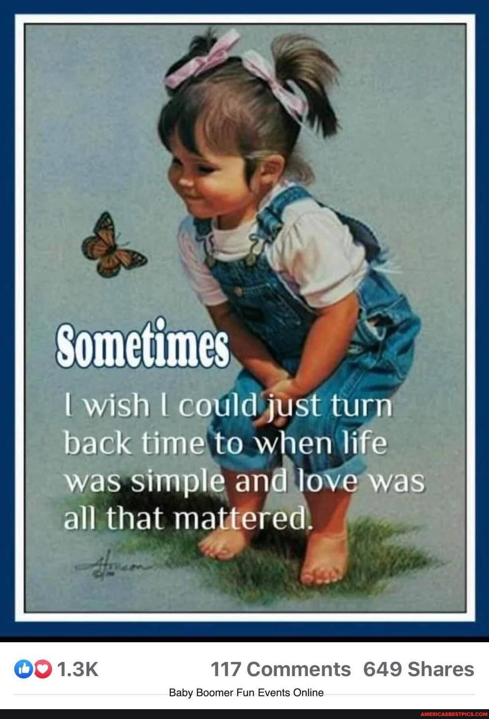 Sometimes
wish could just turn back time to when life
was simple and love was all that mattered.
117 Comments 649 Shares
Baby Boomer Fun Events Online