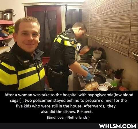After a woman was take to the hospital with blood
sugar) , two policemen stayed behind to prepare dinner for the
five kids who were still in the house. Afterwards, they also did the dishes. Respect.
