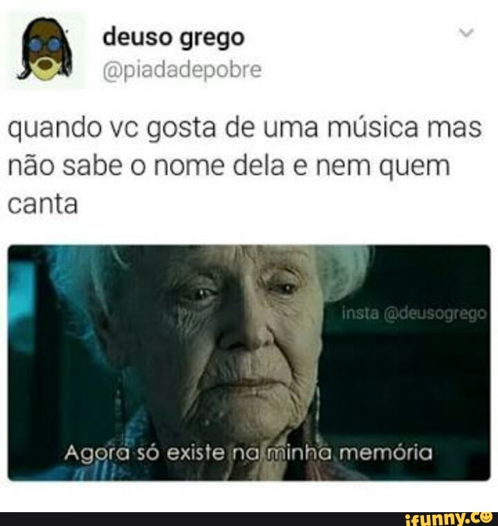 quando vc gosta de uma música mas
não sabe o nome dela e nem quem
canta