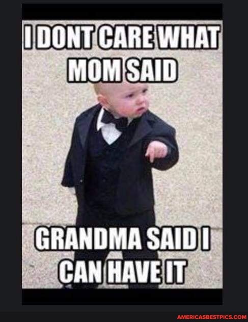 OGNT CARE WHAT MOM SAID
GRANDMA SAID CAN HAVE IT