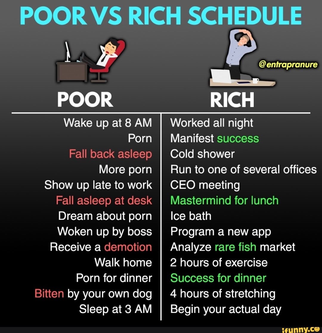 POOR VS RICH SCHEDULE POOR RICH Wake up at 8 AM Porn Fall back asleep ...