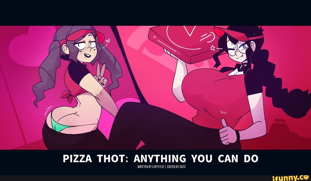 Pizza Thot Anything You Can Do Written Y Lufey316 I Edited By Gats