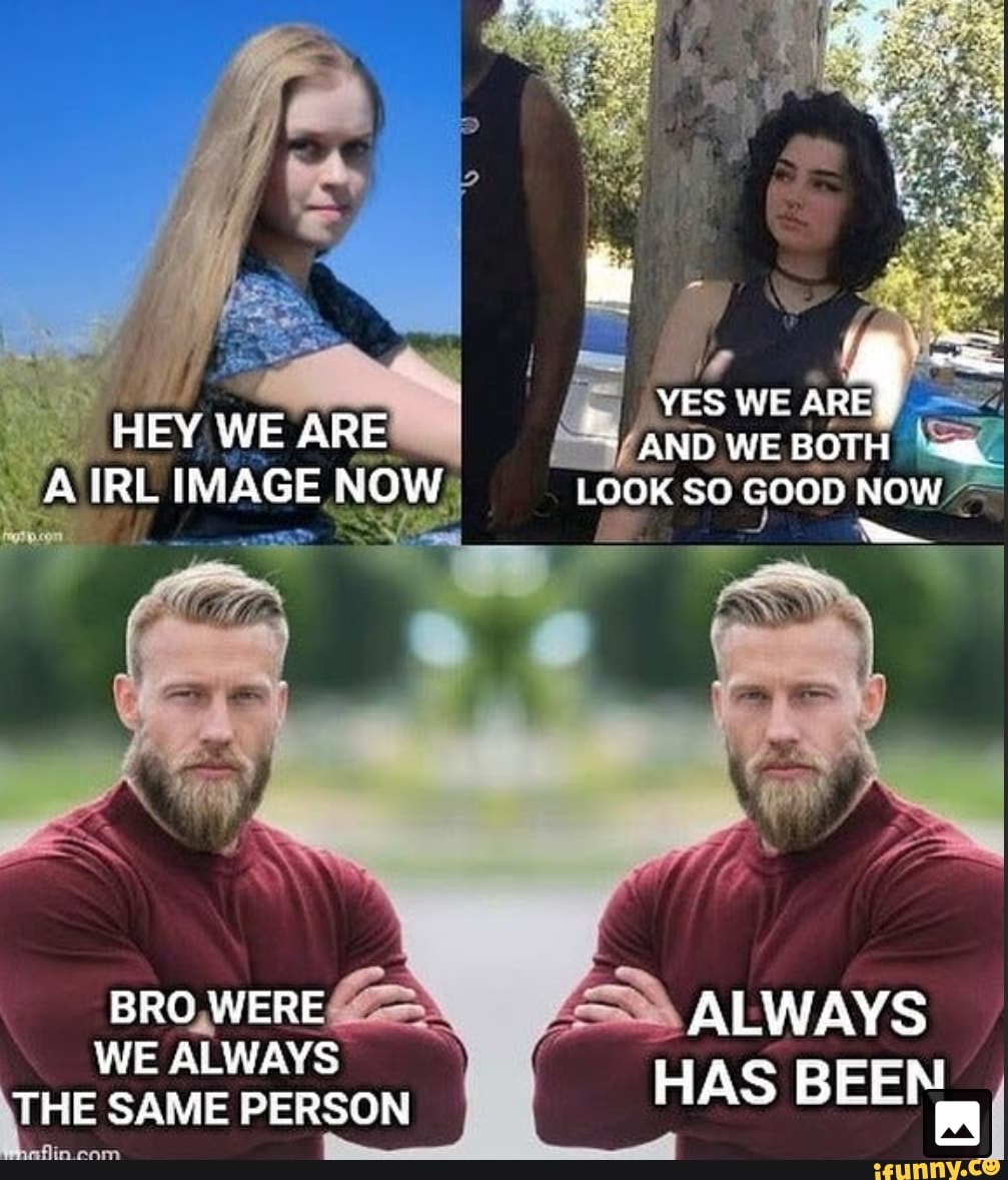 AND WE BOTH LOOK SO GOOD NOW7-
IMAGE NOW;
BRO,WERE ALWAYS
WE ALWAYS THE SAME PERSON HAS BEEM
incom