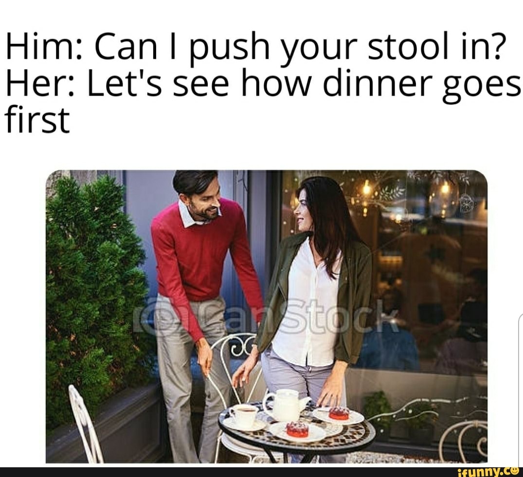 Him: Can push your stool in? Her: Let's see how dinner goes first - iFunny