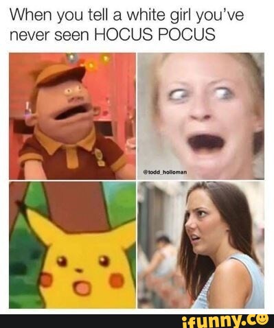 When you tell a white girl you've never seen HOCUS POCUS - iFunny