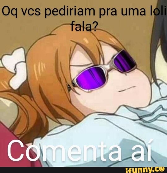 Oq vos pediriam pra uma I al
Comenta aí