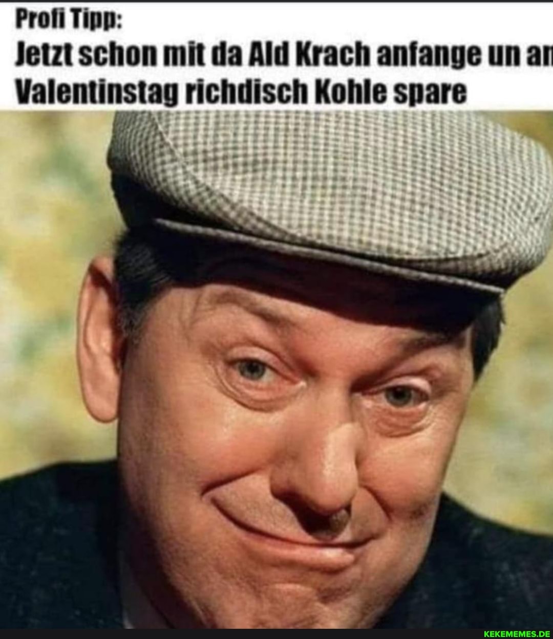 Profi Tipp:
Jetzt schon mit da Ald Krach anfange un ar
Valentinstag richdisch Kohle spare
