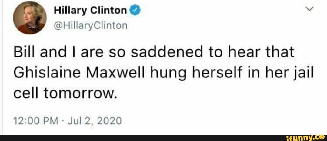 Bill and I are so saddened to hear that
Ghislaine Maxwell hung herself in her jail
cell tomorrow.
